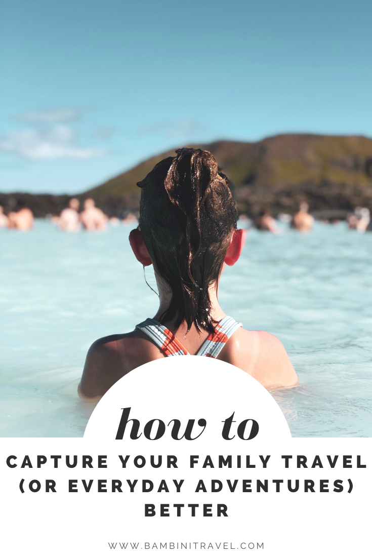 How To Capture Your Family Travel (or Everyday Adventures) Better ...